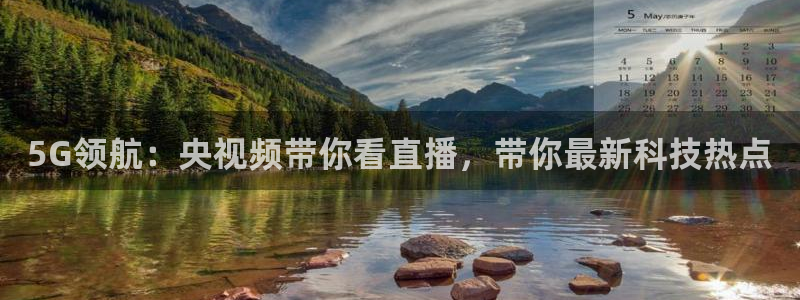 搜球吧直播网：5G领航：央视频带你看直播，带你最新科技热点